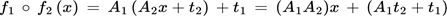 {"font":{"size":11,"family":"Arial","color":"#000000"},"aid":null,"id":"17","type":"$$","code":"$$f_{1}\\,∘\\,f_{2}\\left(x\\right)\\,=\\,A_{1}\\left(A_{2}x+t_{2}\\right)\\,+t_{1}\\,=\\,\\left(A_{1}A_{2}\\right)x\\,+\\,\\left(A_{1}t_{2}+t_{1}\\right)$$","backgroundColor":"#ffffff","backgroundColorModified":false,"ts":1759525930301,"cs":"gGMvT42BowUoRx/S9Vw8DQ==","size":{"width":446,"height":16}}