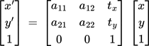{"id":"54","code":"$$\\begin{bmatrix}\n{x^{\\prime}}\\\\\n{y^{\\prime}}\\\\\n{1}\\\\\n\\end{bmatrix}\\,=\\,\\begin{bmatrix}\n{a_{11}}&{a_{12}}&{t_{x}}\\\\\n{a_{21}}&{a_{22}}&{t_{y}}\\\\\n{0}&{0}&{1}\\\\\n\\end{bmatrix}\\,\\begin{bmatrix}\n{x}\\\\\n{y}\\\\\n{1}\\\\\n\\end{bmatrix}$$","backgroundColorModified":false,"font":{"color":"#000000","family":"Arial","size":11},"backgroundColor":"#ffffff","type":"$$","aid":null,"ts":1759528245801,"cs":"98LdcAYPO47O8OI/jBGJAw==","size":{"width":210,"height":65}}