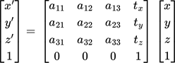 {"code":"$$\\begin{bmatrix}\n{x^{\\prime}}\\\\\n{y^{\\prime}}\\\\\n{z^{\\prime}}\\\\\n{1}\\\\\n\\end{bmatrix}=\\,\\begin{bmatrix}\n{a_{11}}&{a_{12}}&{a_{13}}&{t_{x}}\\\\\n{a_{21}}&{a_{22}}&{a_{23}}&{t_{y}}\\\\\n{a_{31}}&{a_{32}}&{a_{33}}&{t_{z}}\\\\\n{0}&{0}&{0}&{1}\\\\\n\\end{bmatrix}\\,\\begin{bmatrix}\n{x}\\\\\n{y}\\\\\n{z}\\\\\n{1}\\\\\n\\end{bmatrix}$$","backgroundColor":"#ffffff","id":"57","backgroundColorModified":false,"aid":null,"font":{"size":11,"color":"#000000","family":"Arial"},"type":"$$","ts":1759528436628,"cs":"V09jLpwSZ/k0kcMr5+O5NQ==","size":{"width":248,"height":89}}
